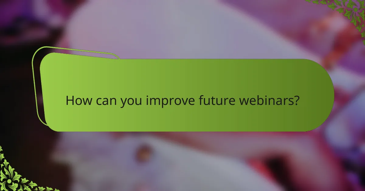 How can you improve future webinars?