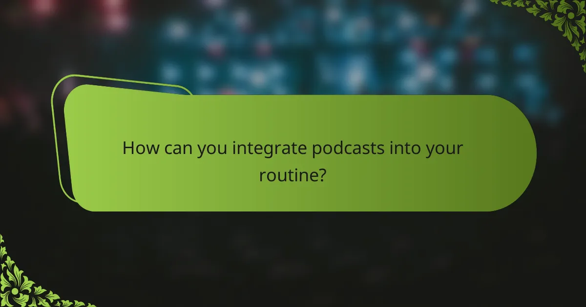 How can you integrate podcasts into your routine?