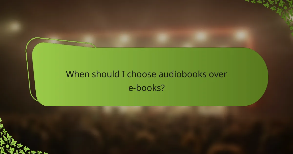 When should I choose audiobooks over e-books?