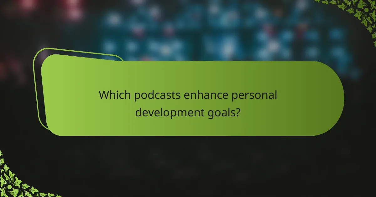 Which podcasts enhance personal development goals?